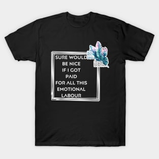 Sure would be nice to get paid for emotional labour T-Shirt